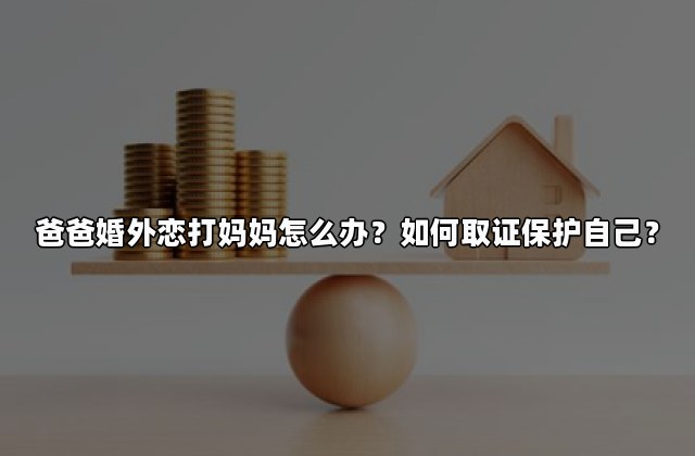 爸爸婚外恋打妈妈怎么办？如何取证保护自己？