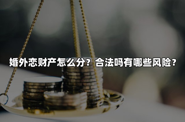 婚外恋财产怎么分？合法吗有哪些风险？