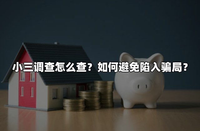 小三调查怎么查？如何避免陷入骗局？