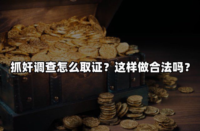 抓奸调查怎么取证？这样做合法吗？