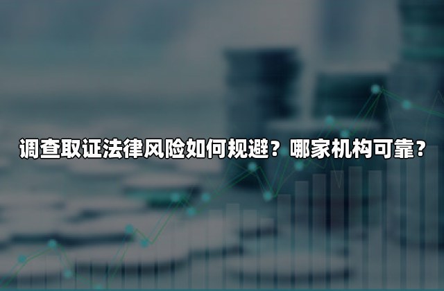 调查取证法律风险如何规避？哪家机构可靠？
