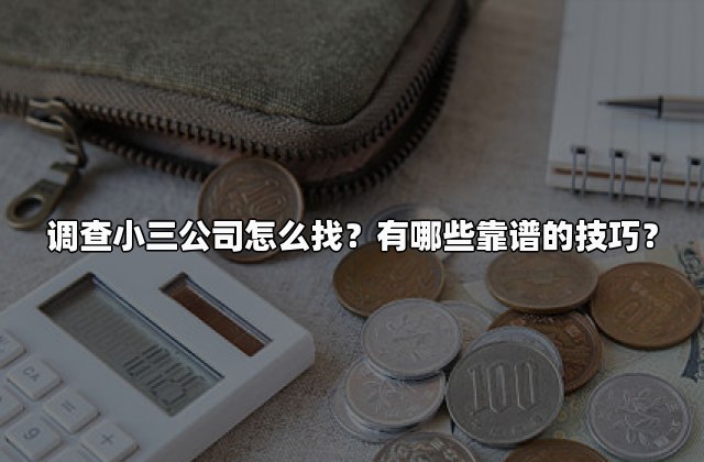 调查小三公司怎么找？有哪些靠谱的技巧？