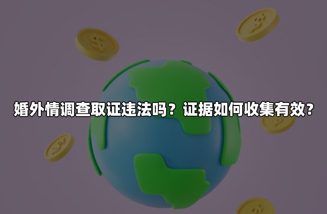 婚外情调查取证违法吗？证据如何收集有效？