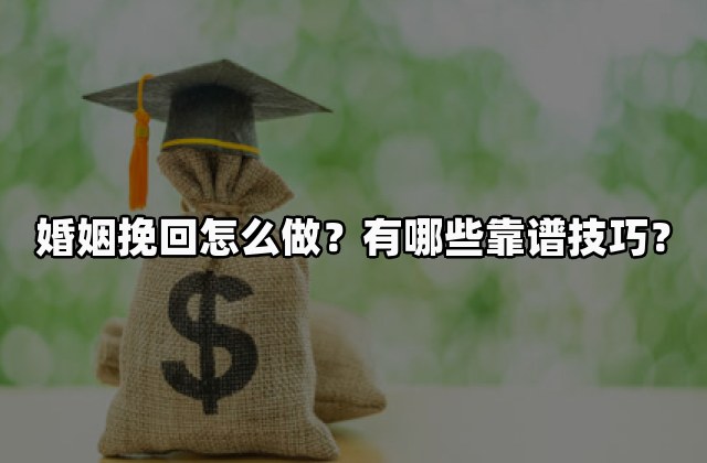 婚姻挽回怎么做？有哪些靠谱技巧？