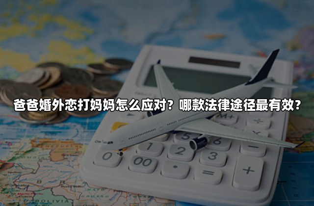 爸爸婚外恋打妈妈怎么应对？哪款法律途径最有效？
