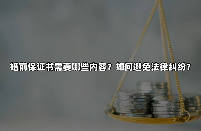 婚前保证书需要哪些内容？如何避免法律纠纷？