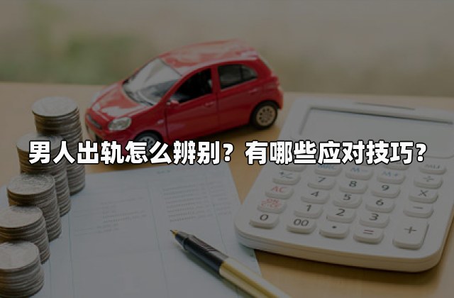 男人出轨怎么辨别？有哪些应对技巧？